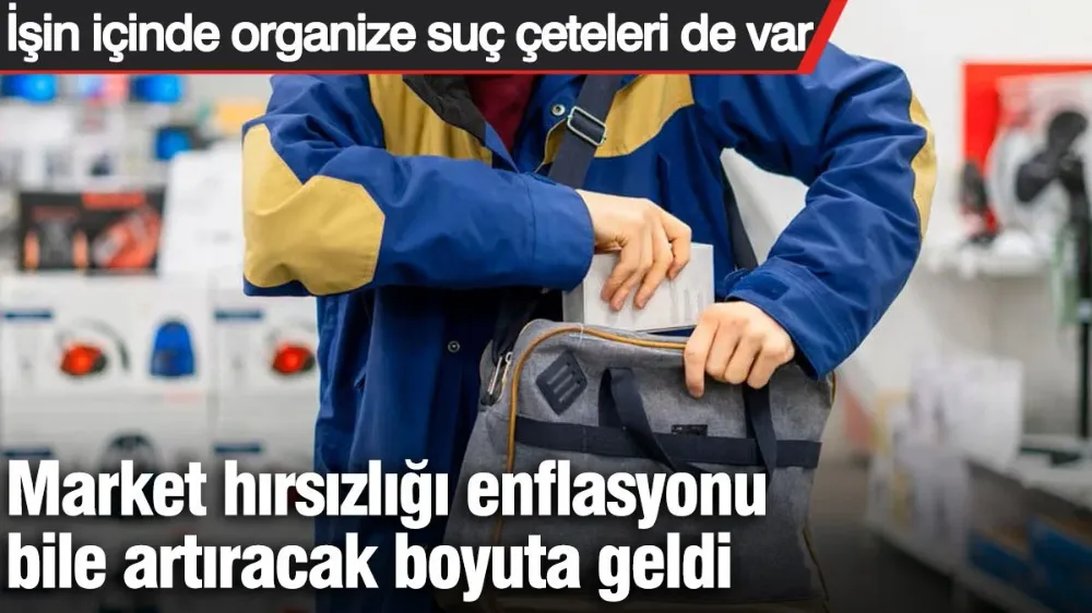 Market hırsızlığı enflasyonu bile artıracak boyuta geldi