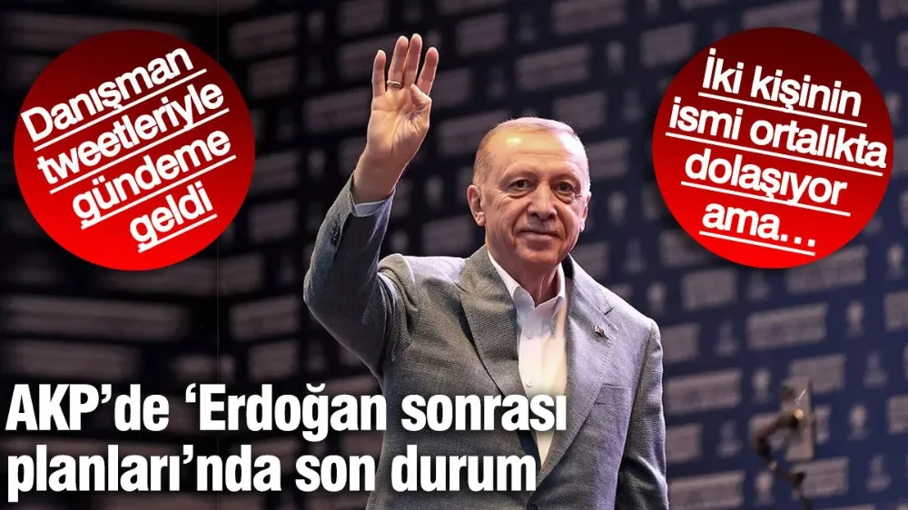 AKP’de Erdoğan sonrası planlarında son durum