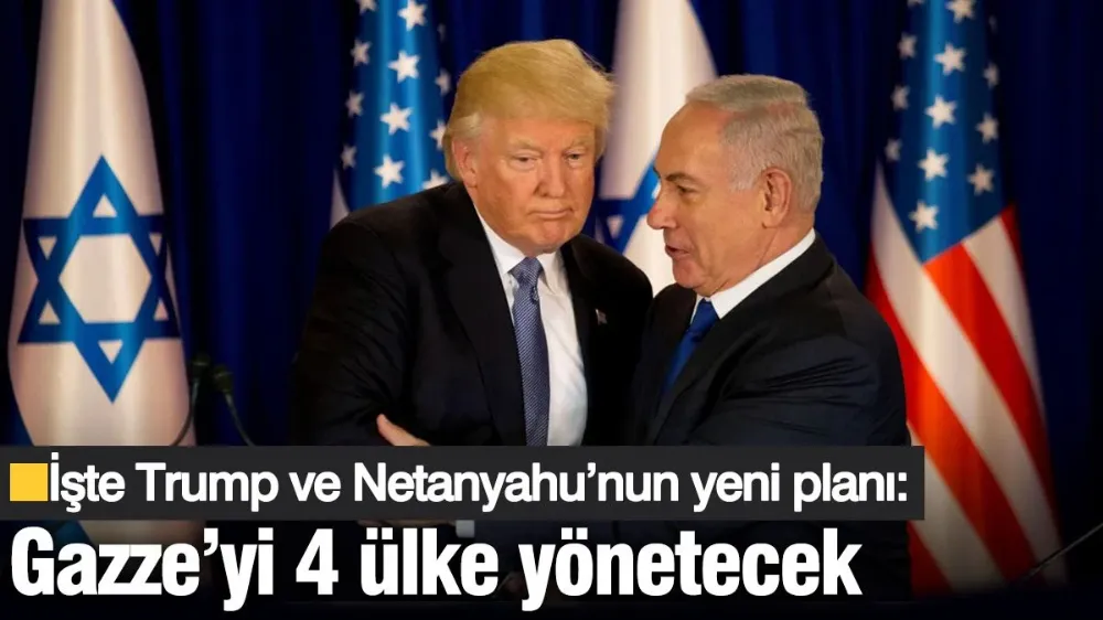 İşte Trump ve Netanyahu’nun yeni planı: Gazze’yi 4 ülke yönetecek