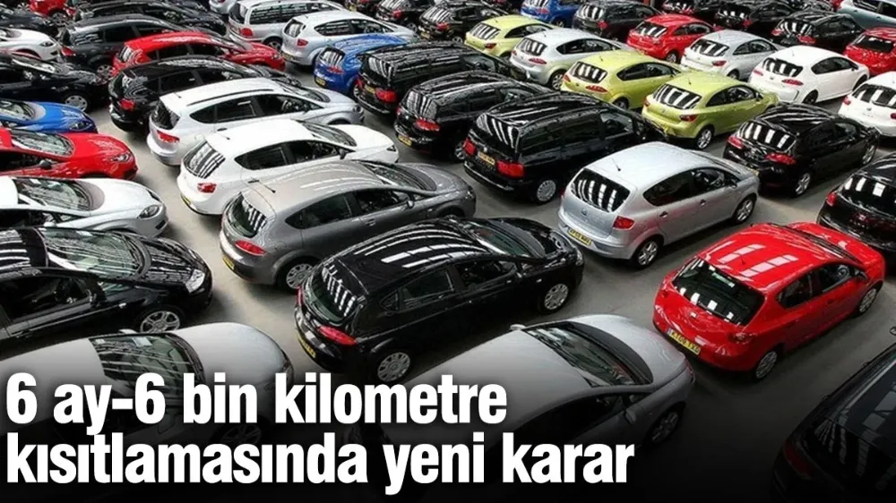6 ay-6 bin kilometre kısıtlamasında yeni karar