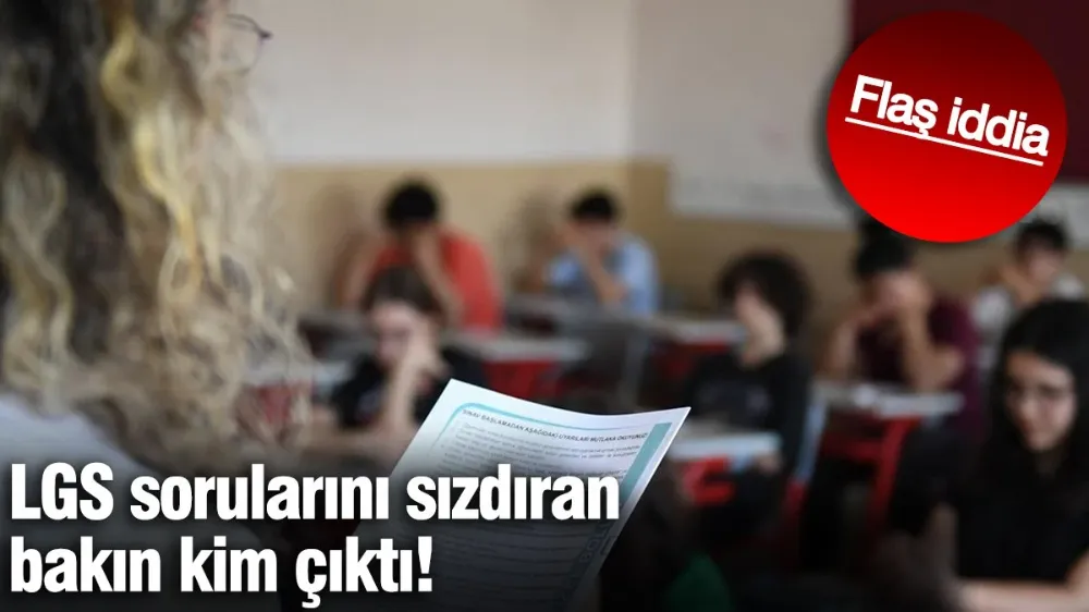 LGS sorularını sızdıran bakın kim çıktı! Flaş iddia