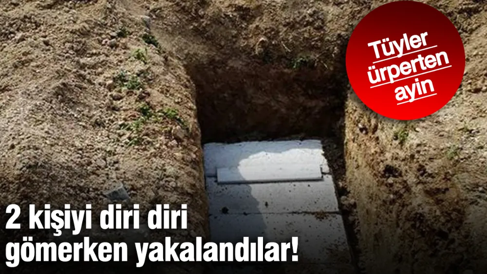 2 kişiyi diri diri gömerken yakalandılar! 