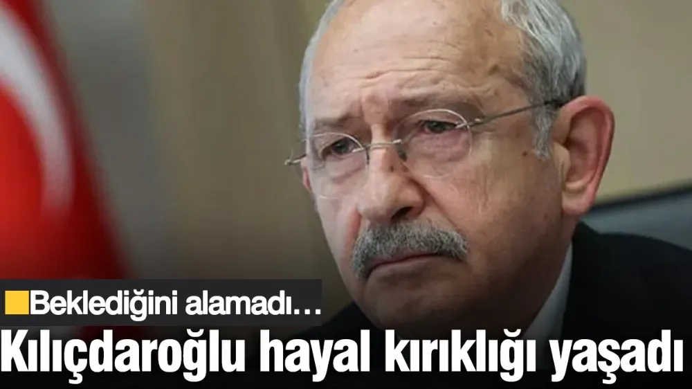 Kemal Kılıçdaroğlu hayal kırıklığı yaşadı! Beklediğini alamadı…