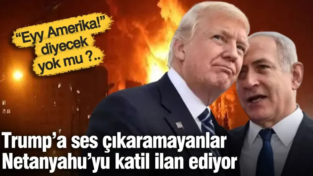 Trump’a ses çıkaramayanlar Netanyahu’yu katil ilan ediyor
