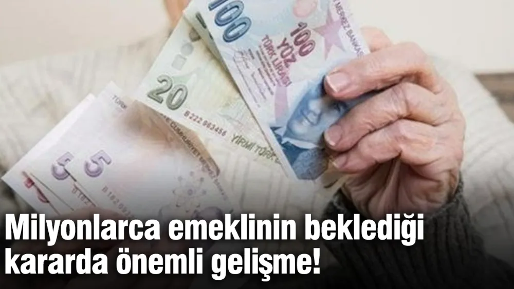 Milyonlarca emeklinin beklediği kararda önemli gelişme!