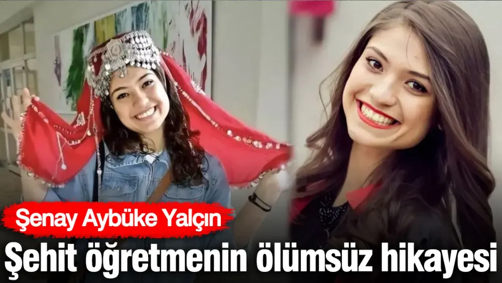 Şenay Aybüke Yalçın: Şehit öğretmenin ölümsüz hikayesi