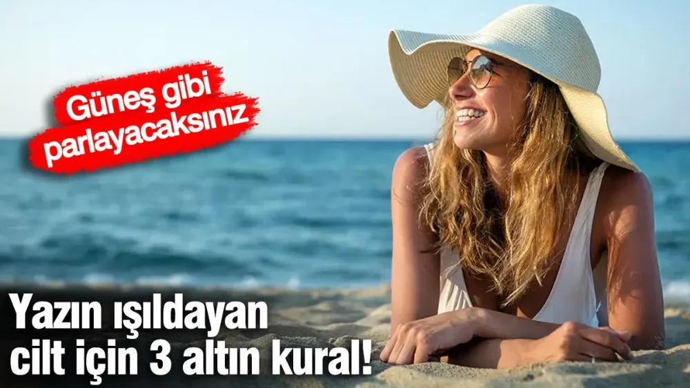 Yazın ışıldayan cilt için 3 altın kural! 