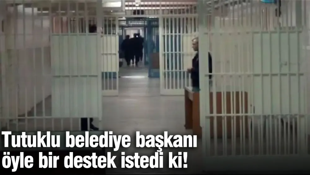 Tutuklu belediye başkanı cezaevinde öyle bir destek istedi ki!