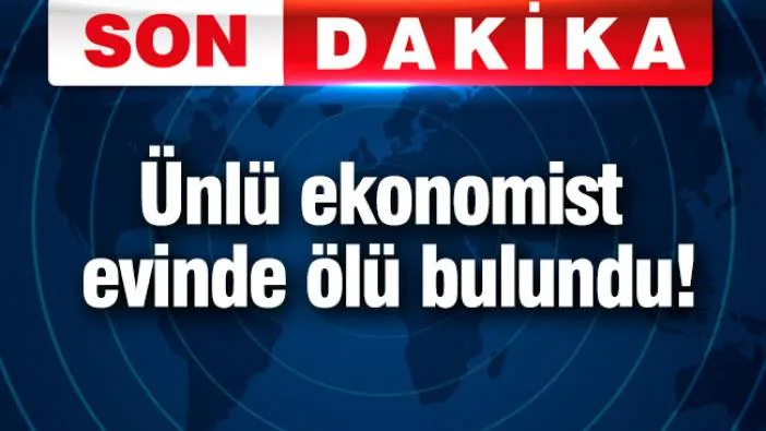 Ünlü ekonomist evinde ölü bulundu!
